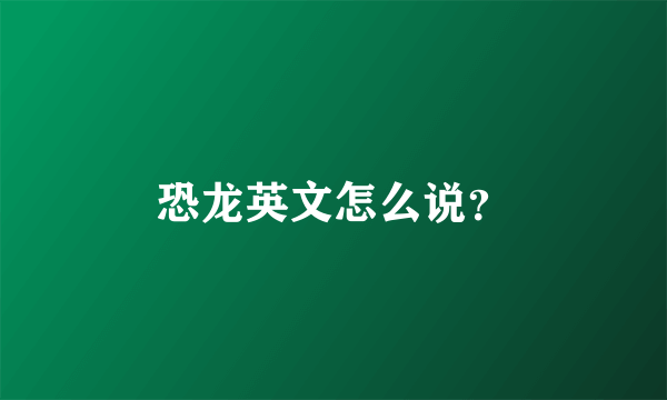 恐龙英文怎么说？