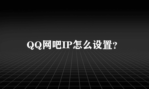 QQ网吧IP怎么设置？