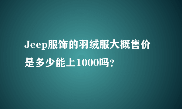 Jeep服饰的羽绒服大概售价是多少能上1000吗？