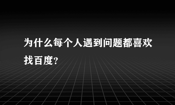 为什么每个人遇到问题都喜欢找百度？