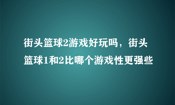 街头篮球2游戏好玩吗，街头篮球1和2比哪个游戏性更强些