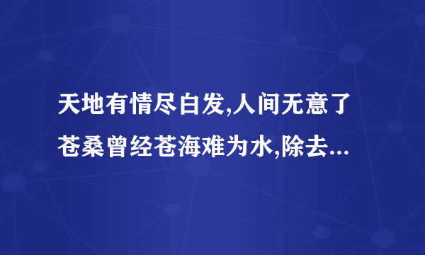 天地有情尽白发,人间无意了苍桑曾经苍海难为水,除去巫山不是云.什么意思