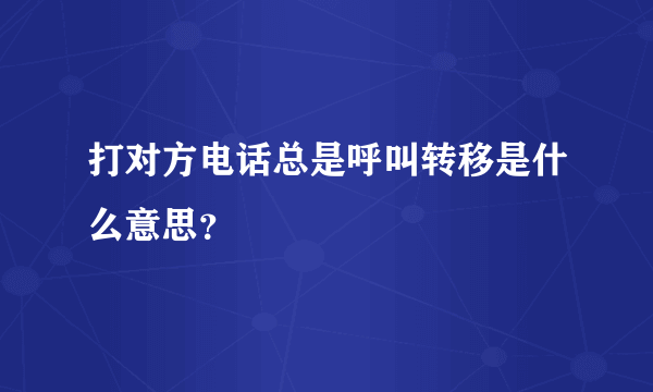 打对方电话总是呼叫转移是什么意思？