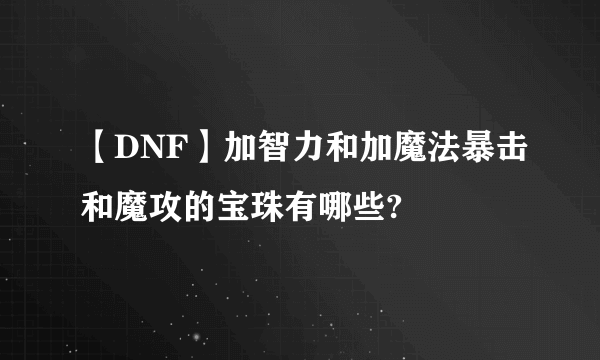 【DNF】加智力和加魔法暴击和魔攻的宝珠有哪些?