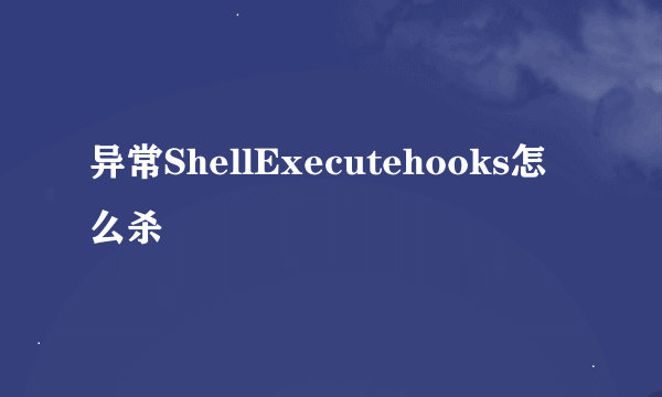 异常ShellExecutehooks怎么杀