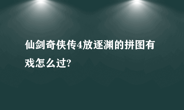 仙剑奇侠传4放逐渊的拼图有戏怎么过?