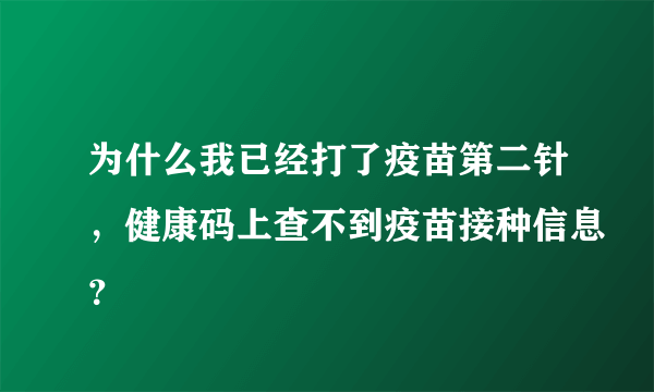 为什么我已经打了疫苗第二针，健康码上查不到疫苗接种信息？