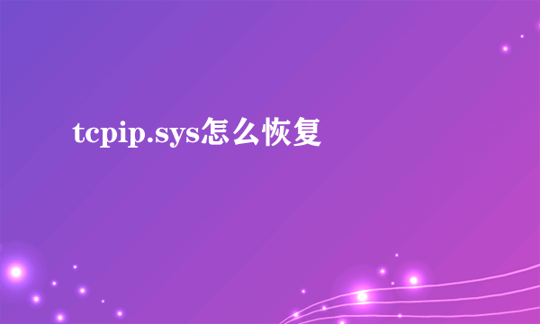 tcpip.sys怎么恢复