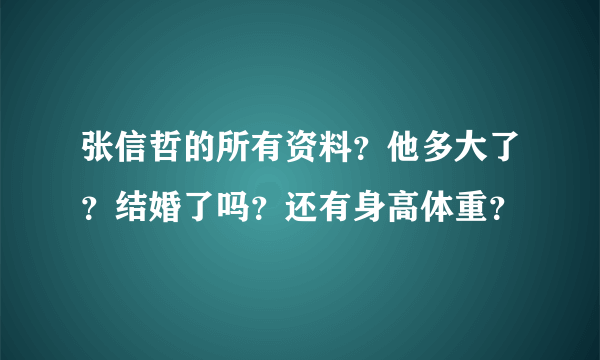 张信哲的所有资料？他多大了？结婚了吗？还有身高体重？