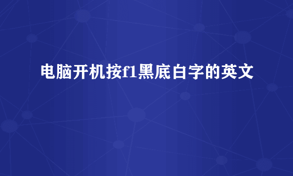 电脑开机按f1黑底白字的英文