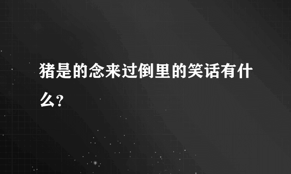 猪是的念来过倒里的笑话有什么？