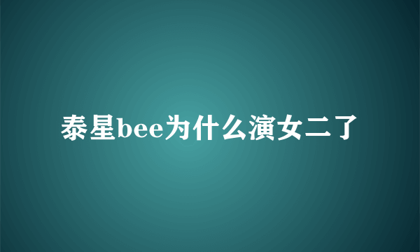 泰星bee为什么演女二了