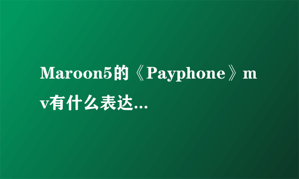 Maroon5的《Payphone》mv有什么表达意图啊？还有主唱Adam Noah Levine为什么挨警察追？甚是疑惑，求解。