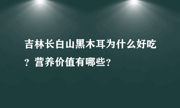 吉林长白山黑木耳为什么好吃？营养价值有哪些？