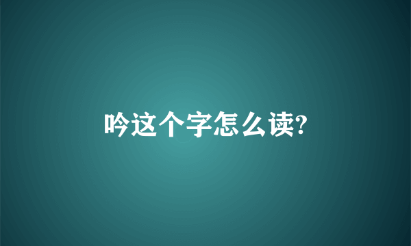 吟这个字怎么读?