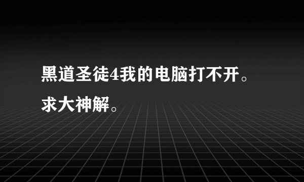 黑道圣徒4我的电脑打不开。求大神解。