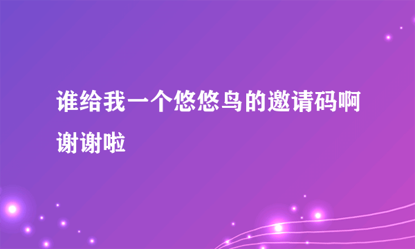 谁给我一个悠悠鸟的邀请码啊谢谢啦