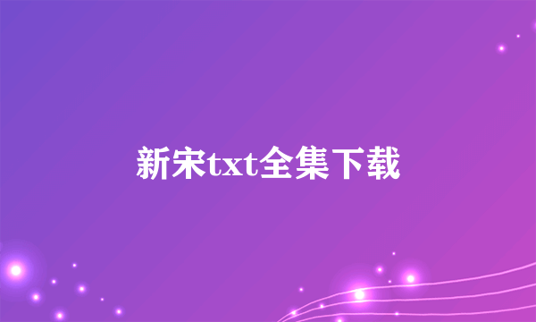 新宋txt全集下载