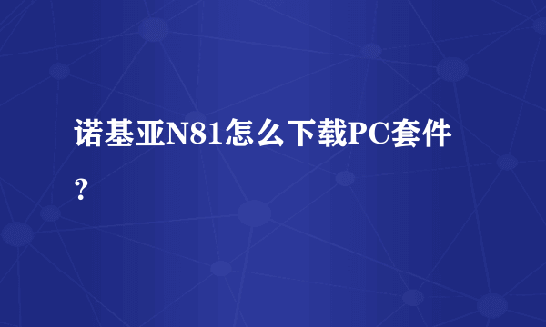 诺基亚N81怎么下载PC套件？