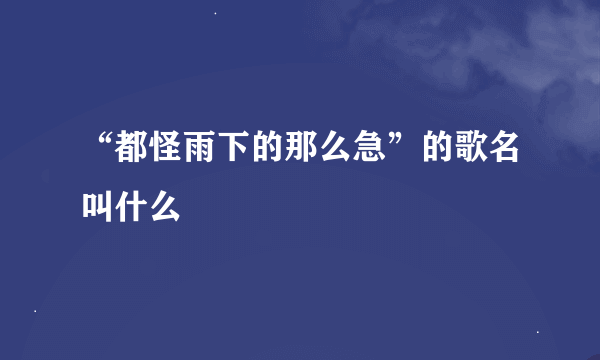 “都怪雨下的那么急”的歌名叫什么