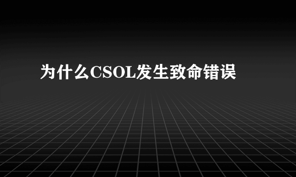 为什么CSOL发生致命错误