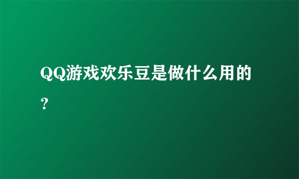 QQ游戏欢乐豆是做什么用的？