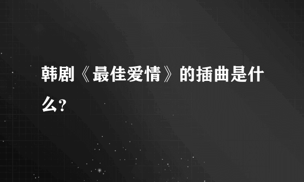 韩剧《最佳爱情》的插曲是什么？