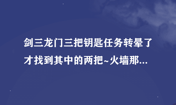 剑三龙门三把钥匙任务转晕了才找到其中的两把~火墙那边的最后一把是最难找的。必须要组队？求指导！感谢！