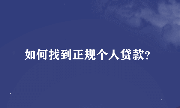 如何找到正规个人贷款？