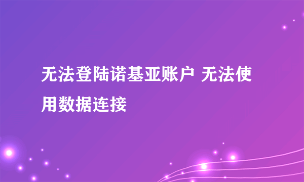 无法登陆诺基亚账户 无法使用数据连接