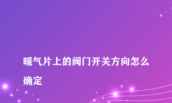 
暖气片上的阀门开关方向怎么确定

