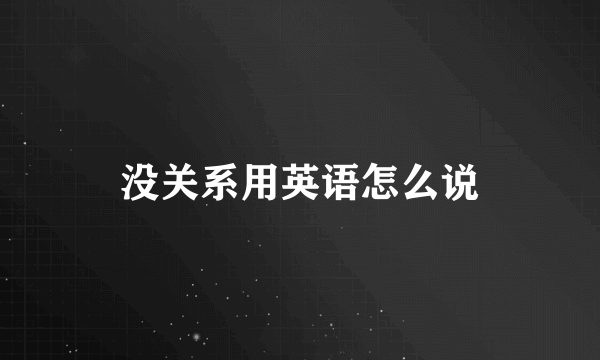 没关系用英语怎么说