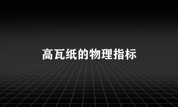 高瓦纸的物理指标