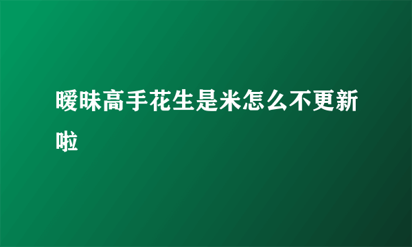 暧昧高手花生是米怎么不更新啦