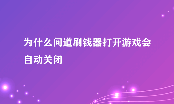 为什么问道刷钱器打开游戏会自动关闭