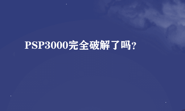 PSP3000完全破解了吗？