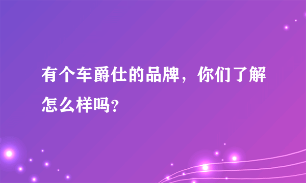 有个车爵仕的品牌，你们了解怎么样吗？