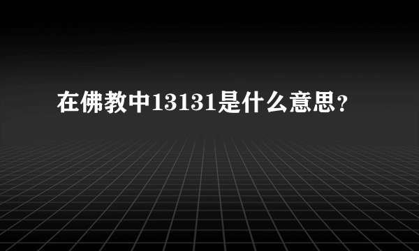 在佛教中13131是什么意思？