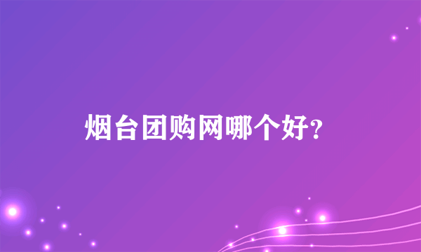 烟台团购网哪个好？