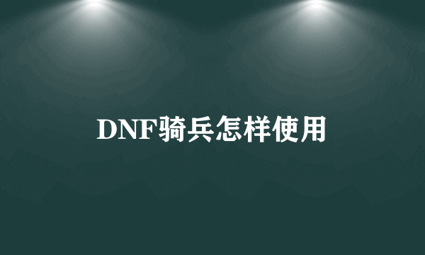 DNF骑兵怎样使用