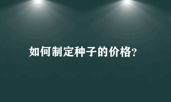 如何制定种子的价格？