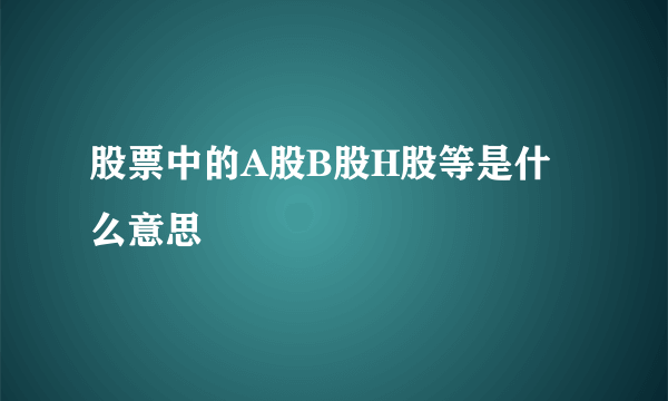 股票中的A股B股H股等是什么意思