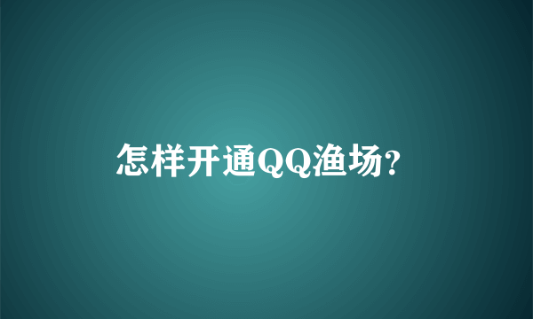 怎样开通QQ渔场？