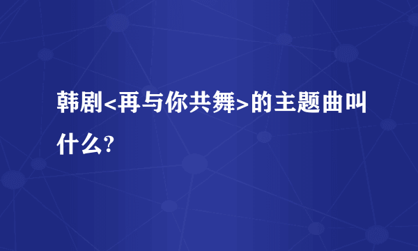 韩剧<再与你共舞>的主题曲叫什么?