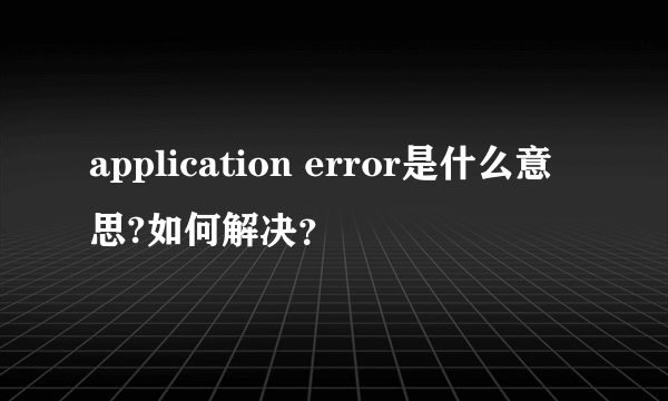 application error是什么意思?如何解决？