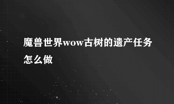 魔兽世界wow古树的遗产任务怎么做