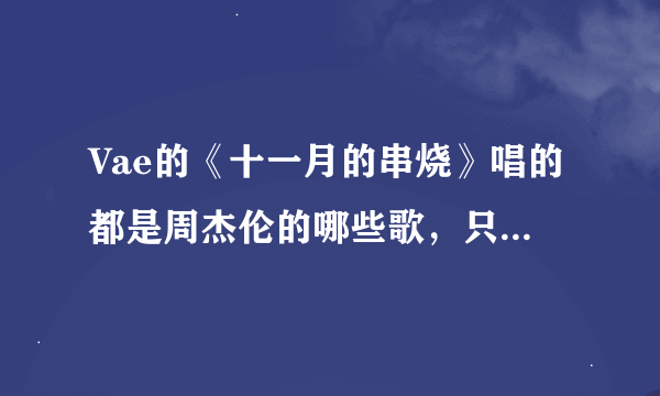 Vae的《十一月的串烧》唱的都是周杰伦的哪些歌，只要歌名，还要按顺序，谢谢了啊！