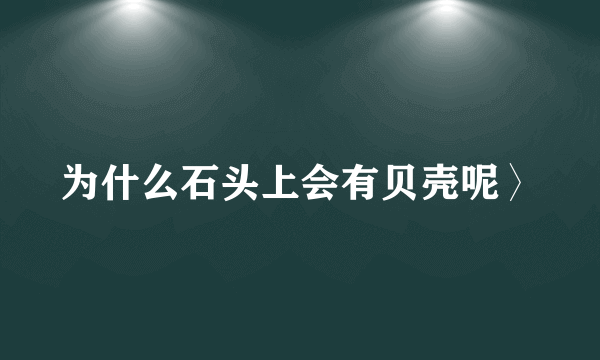 为什么石头上会有贝壳呢〉