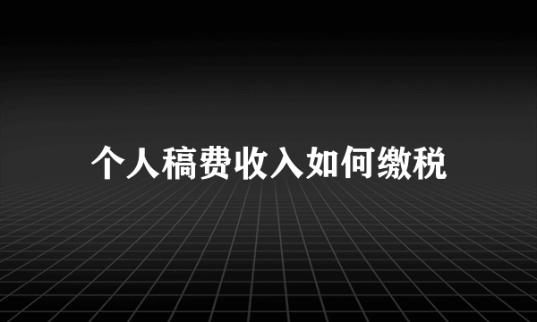 个人稿费收入如何缴税