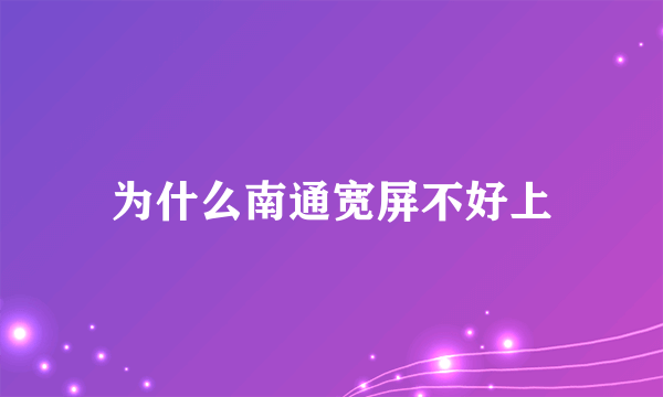 为什么南通宽屏不好上